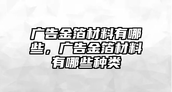 廣告金箔材料有哪些，廣告金箔材料有哪些種類