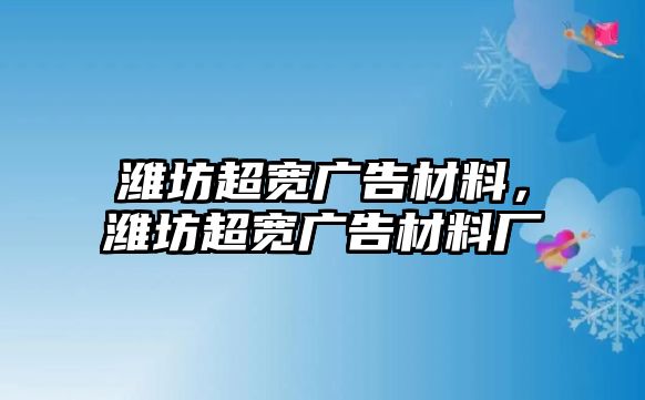 濰坊超寬廣告材料，濰坊超寬廣告材料廠