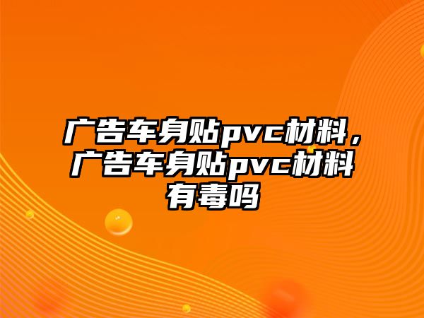 廣告車身貼pvc材料，廣告車身貼pvc材料有毒嗎