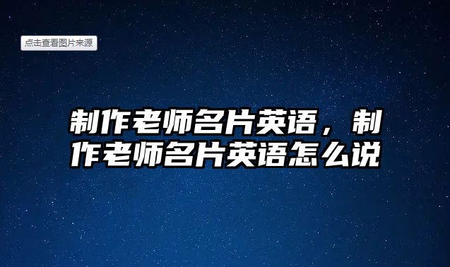 制作老師名片英語，制作老師名片英語怎么說