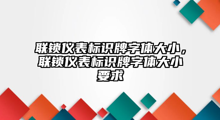 聯(lián)鎖儀表標(biāo)識牌字體大小，聯(lián)鎖儀表標(biāo)識牌字體大小要求