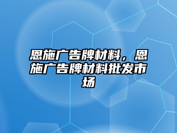 恩施廣告牌材料，恩施廣告牌材料批發(fā)市場