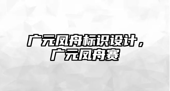 廣元鳳舟標識設計，廣元鳳舟賽