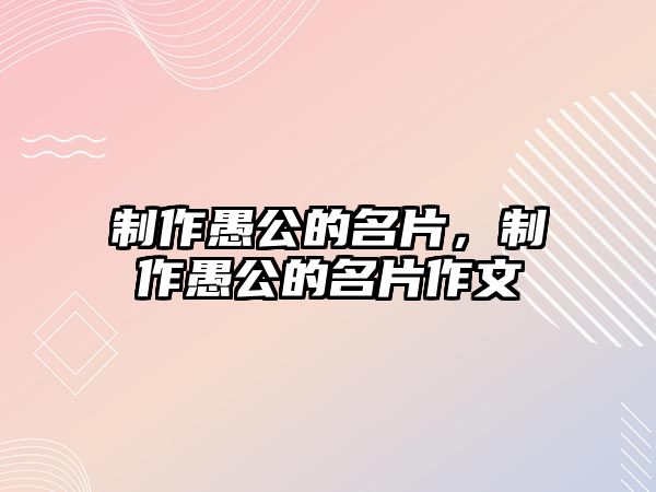 制作愚公的名片，制作愚公的名片作文