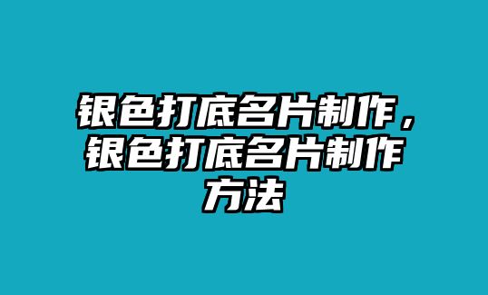 銀色打底名片制作，銀色打底名片制作方法