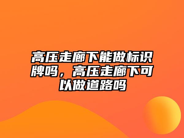 高壓走廊下能做標識牌嗎，高壓走廊下可以做道路嗎