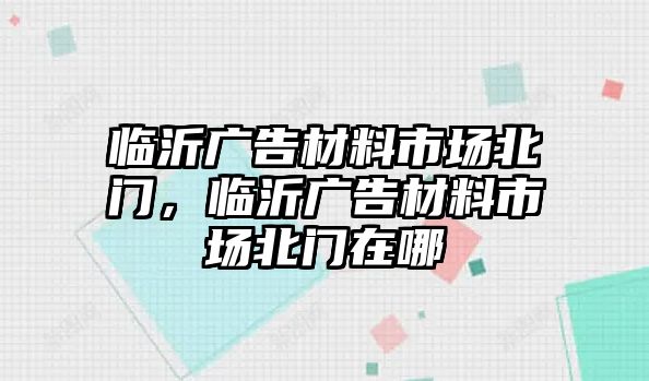 臨沂廣告材料市場北門，臨沂廣告材料市場北門在哪