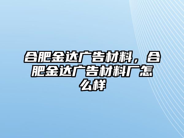 合肥金達廣告材料，合肥金達廣告材料廠怎么樣