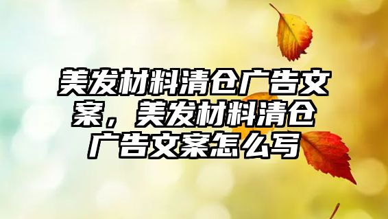 美發(fā)材料清倉廣告文案，美發(fā)材料清倉廣告文案怎么寫