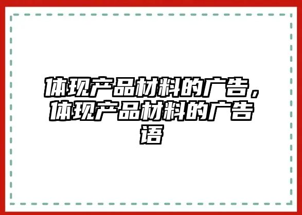 體現(xiàn)產(chǎn)品材料的廣告，體現(xiàn)產(chǎn)品材料的廣告語