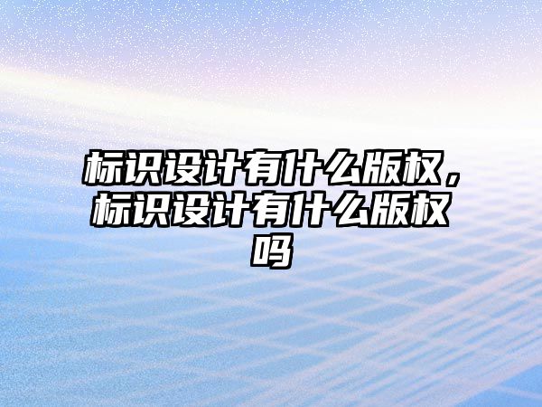 標識設計有什么版權(quán)，標識設計有什么版權(quán)嗎