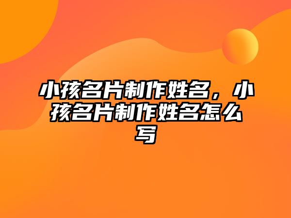 小孩名片制作姓名，小孩名片制作姓名怎么寫(xiě)