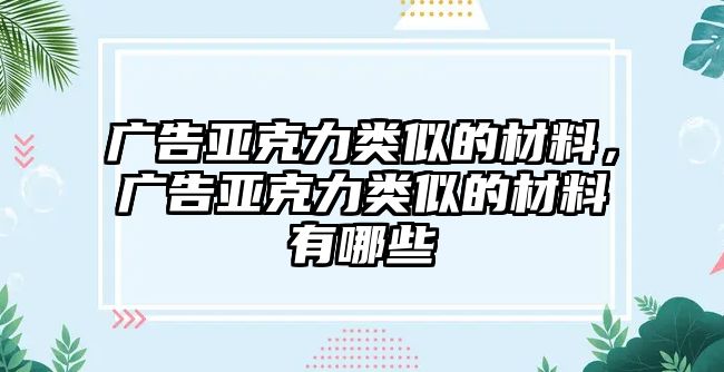 廣告亞克力類似的材料，廣告亞克力類似的材料有哪些