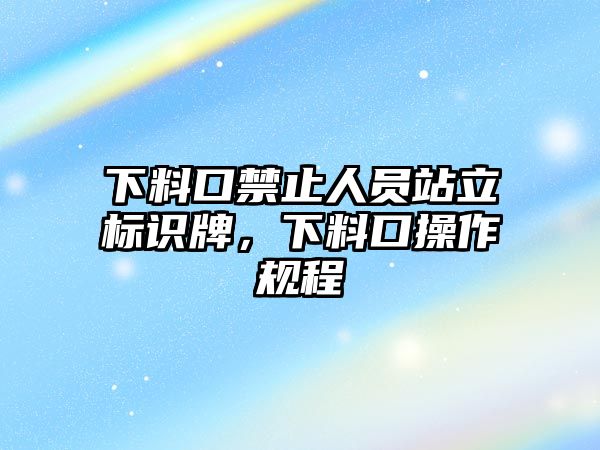 下料口禁止人員站立標(biāo)識(shí)牌，下料口操作規(guī)程