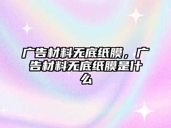 廣告材料無底紙膜，廣告材料無底紙膜是什么