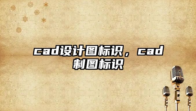 cad設(shè)計(jì)圖標(biāo)識(shí)，cad制圖標(biāo)識(shí)