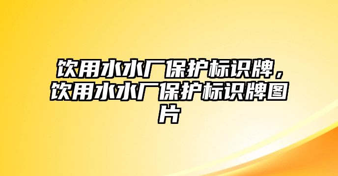 飲用水水廠保護(hù)標(biāo)識(shí)牌，飲用水水廠保護(hù)標(biāo)識(shí)牌圖片