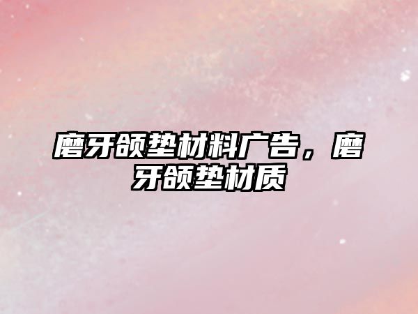 磨牙頜墊材料廣告，磨牙頜墊材質(zhì)