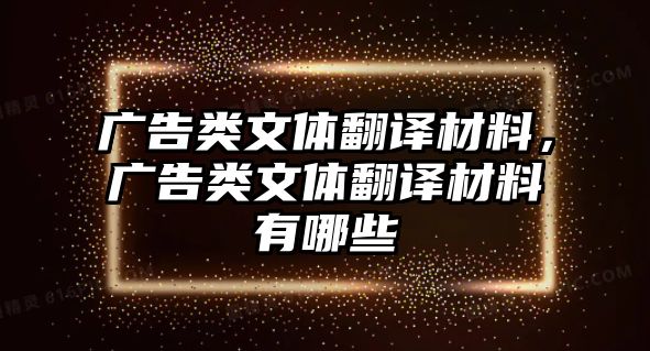 廣告類文體翻譯材料，廣告類文體翻譯材料有哪些