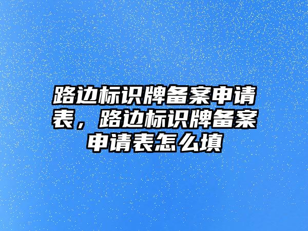 路邊標(biāo)識牌備案申請表，路邊標(biāo)識牌備案申請表怎么填