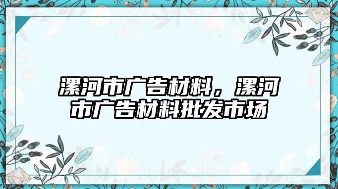 漯河市廣告材料，漯河市廣告材料批發(fā)市場