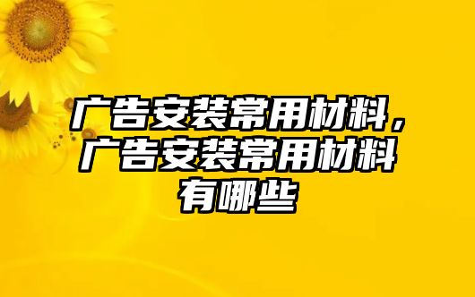 廣告安裝常用材料，廣告安裝常用材料有哪些