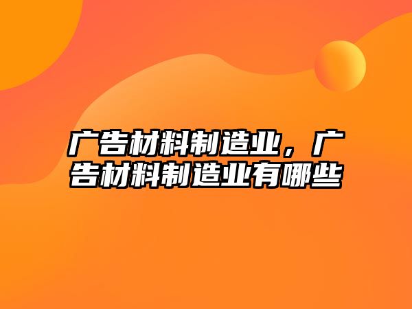 廣告材料制造業(yè)，廣告材料制造業(yè)有哪些