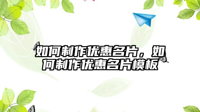 如何制作優(yōu)惠名片，如何制作優(yōu)惠名片模板