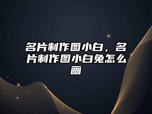 名片制作圖小白，名片制作圖小白兔怎么畫