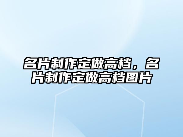 名片制作定做高檔，名片制作定做高檔圖片