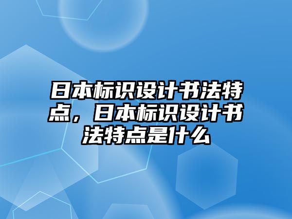 日本標(biāo)識設(shè)計書法特點，日本標(biāo)識設(shè)計書法特點是什么