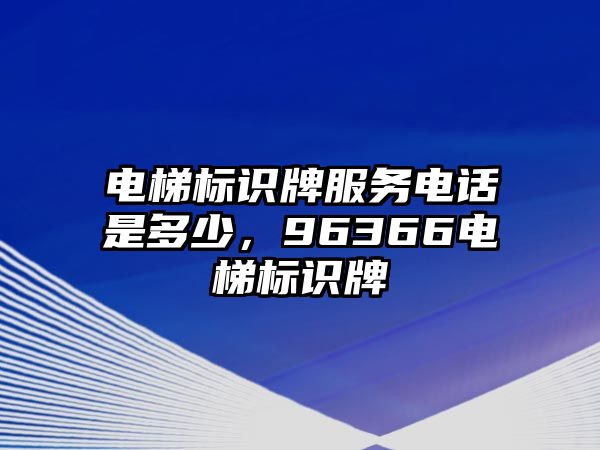 電梯標(biāo)識(shí)牌服務(wù)電話是多少，96366電梯標(biāo)識(shí)牌