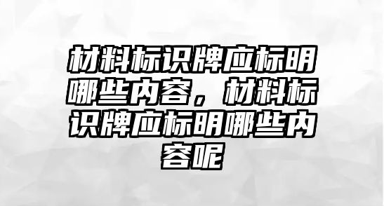 材料標(biāo)識(shí)牌應(yīng)標(biāo)明哪些內(nèi)容，材料標(biāo)識(shí)牌應(yīng)標(biāo)明哪些內(nèi)容呢