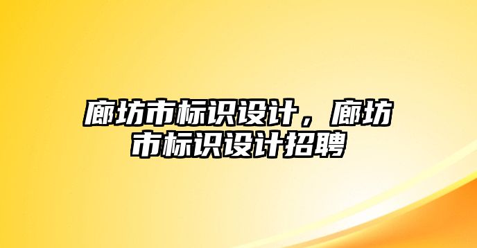 廊坊市標識設(shè)計，廊坊市標識設(shè)計招聘