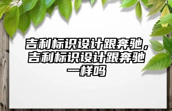 吉利標識設(shè)計跟奔馳，吉利標識設(shè)計跟奔馳一樣嗎