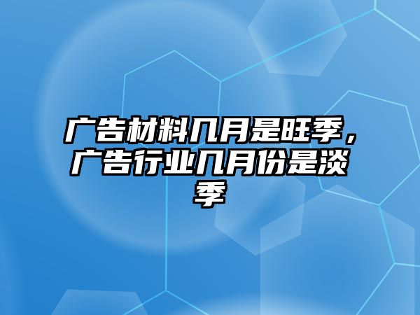 廣告材料幾月是旺季，廣告行業(yè)幾月份是淡季