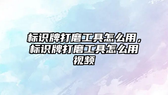 標識牌打磨工具怎么用，標識牌打磨工具怎么用視頻