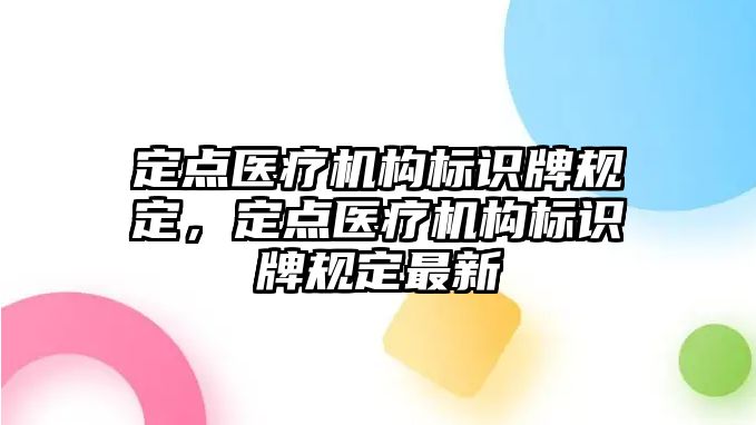 定點醫(yī)療機構(gòu)標識牌規(guī)定，定點醫(yī)療機構(gòu)標識牌規(guī)定最新