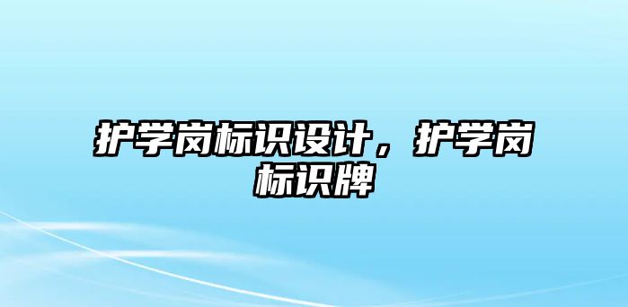 護學崗標識設計，護學崗標識牌