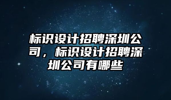 標(biāo)識設(shè)計(jì)招聘深圳公司，標(biāo)識設(shè)計(jì)招聘深圳公司有哪些