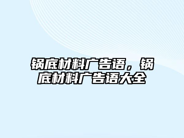 鍋底材料廣告語，鍋底材料廣告語大全