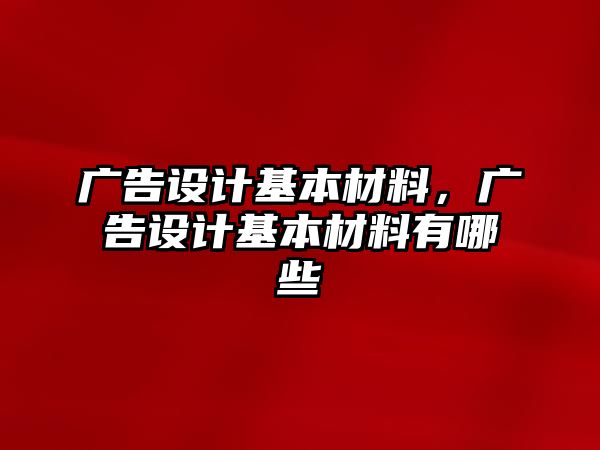 廣告設(shè)計基本材料，廣告設(shè)計基本材料有哪些