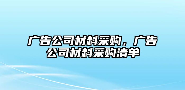 廣告公司材料采購，廣告公司材料采購清單