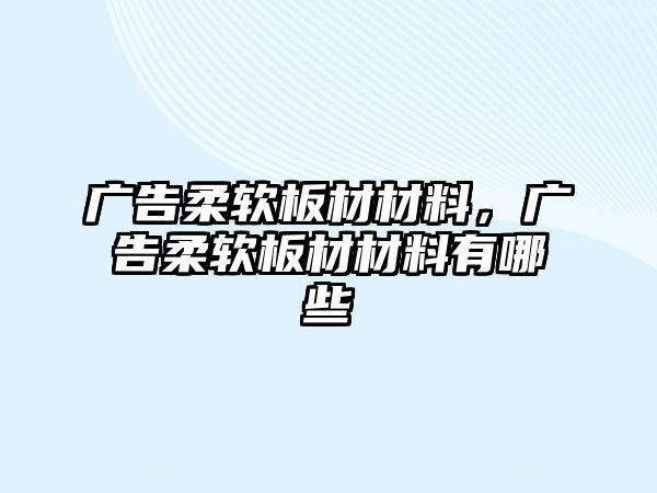 廣告柔軟板材材料，廣告柔軟板材材料有哪些