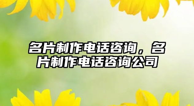 名片制作電話咨詢，名片制作電話咨詢公司