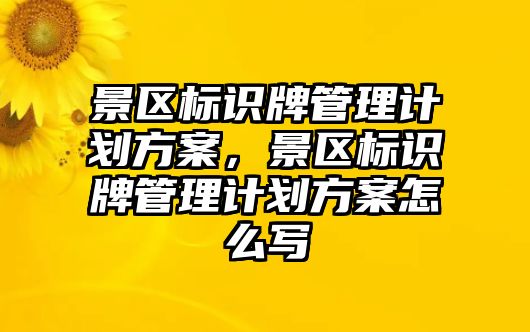 景區(qū)標識牌管理計劃方案，景區(qū)標識牌管理計劃方案怎么寫