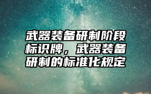 武器裝備研制階段標(biāo)識(shí)牌，武器裝備研制的標(biāo)準(zhǔn)化規(guī)定