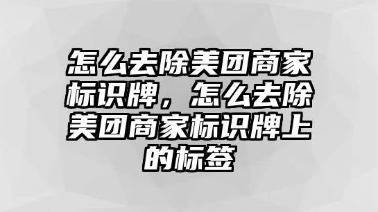 怎么去除美團商家標(biāo)識牌，怎么去除美團商家標(biāo)識牌上的標(biāo)簽