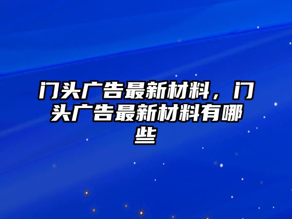 門頭廣告最新材料，門頭廣告最新材料有哪些