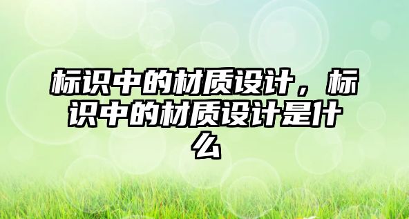 標(biāo)識中的材質(zhì)設(shè)計，標(biāo)識中的材質(zhì)設(shè)計是什么